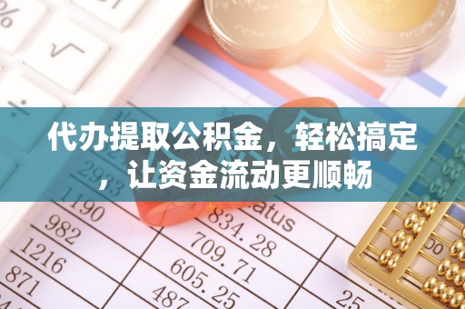 上街代办提取公积金，轻松搞定，让资金流动更顺畅