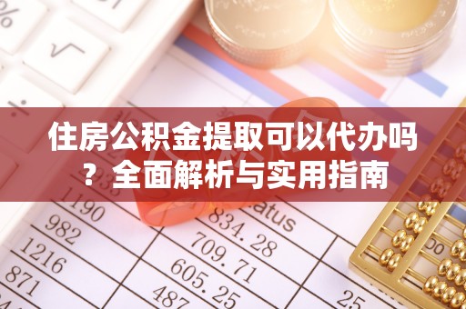 上街住房公积金提取可以代办吗？全面解析与实用指南