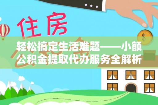 上街轻松搞定生活难题——小额公积金提取代办服务全解析
