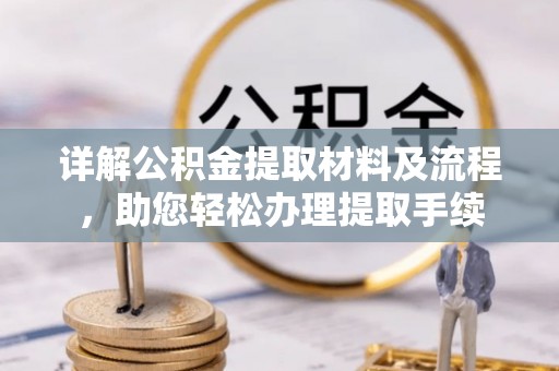 上街详解公积金提取材料及流程，助您轻松办理提取手续