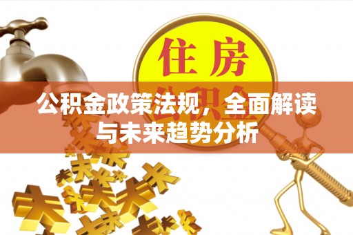 上街公积金政策法规，全面解读与未来趋势分析