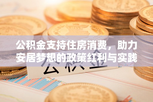 上街公积金支持住房消费，助力安居梦想的政策红利与实践