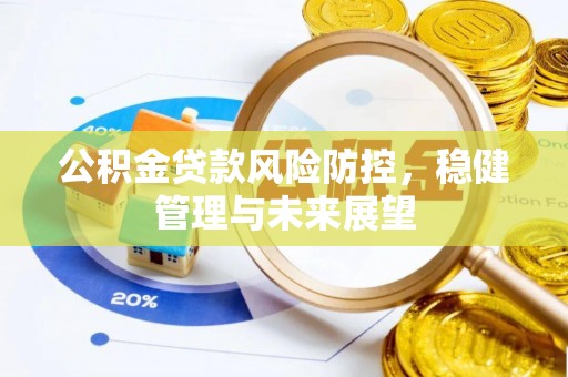上街公积金贷款风险防控，稳健管理与未来展望