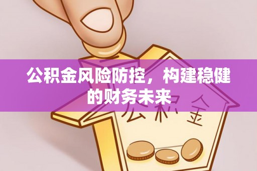 上街公积金风险防控，构建稳健的财务未来