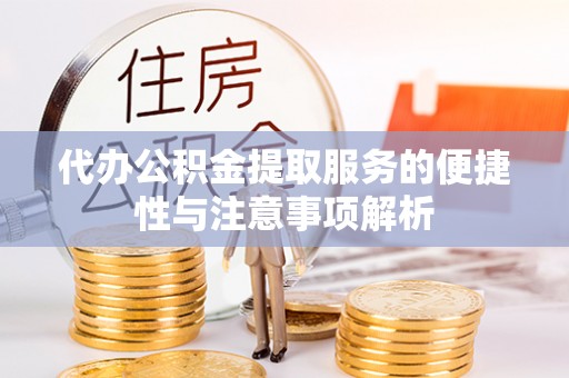 上街代办公积金提取服务的便捷性与注意事项解析