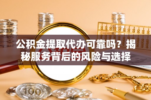 上街公积金提取代办可靠吗？揭秘服务背后的风险与选择