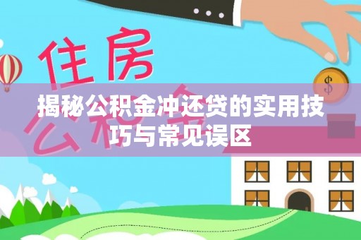 上街揭秘公积金冲还贷的实用技巧与常见误区