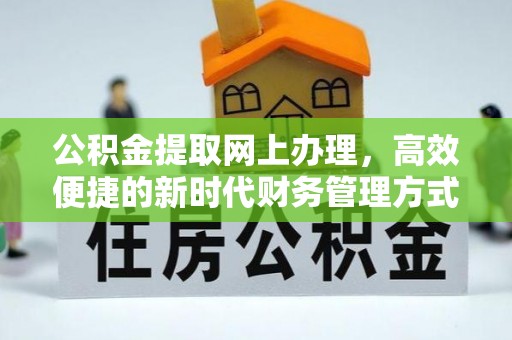 上街公积金提取网上办理，高效便捷的新时代财务管理方式