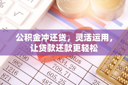 上街公积金冲还贷，灵活运用，让贷款还款更轻松