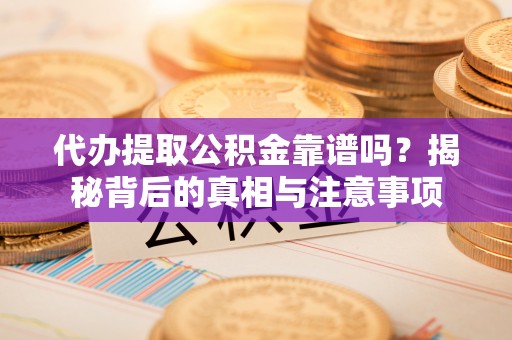 上街代办提取公积金靠谱吗？揭秘背后的真相与注意事项