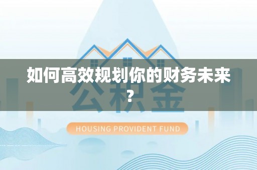上街如何高效规划你的财务未来？