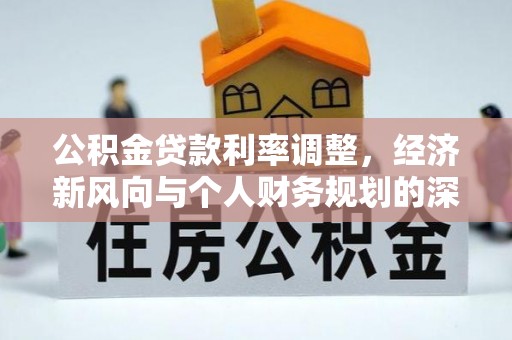 上街公积金贷款利率调整，经济新风向与个人财务规划的深远影响