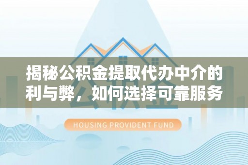 上街揭秘公积金提取代办中介的利与弊，如何选择可靠服务？