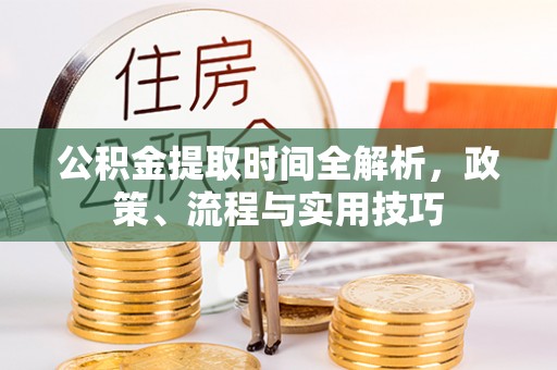 上街公积金提取时间全解析，政策、流程与实用技巧