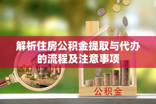 上街解析住房公积金提取与代办的流程及注意事项