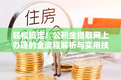 上街轻松搞定！公积金提取网上办理的全流程解析与实用技巧