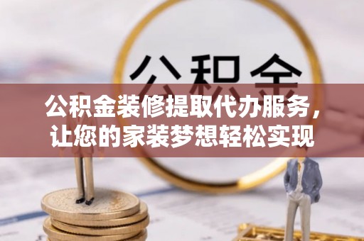 上街公积金装修提取代办服务，让您的家装梦想轻松实现