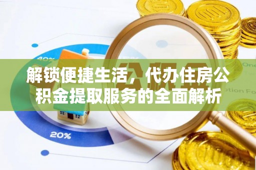 上街解锁便捷生活，代办住房公积金提取服务的全面解析
