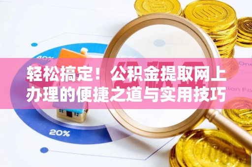 上街轻松搞定！公积金提取网上办理的便捷之道与实用技巧