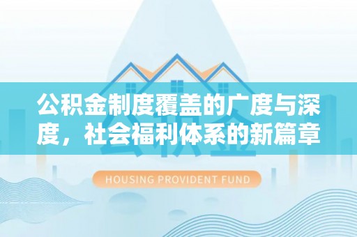 上街公积金制度覆盖的广度与深度，社会福利体系的新篇章