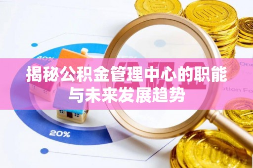 上街揭秘公积金管理中心的职能与未来发展趋势