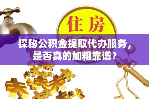 上街探秘公积金提取代办服务，是否真的加粗靠谱？