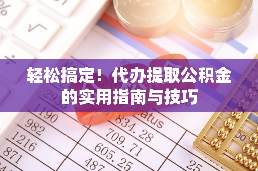 上街轻松搞定！代办提取公积金的实用指南与技巧