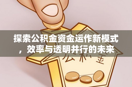 上街探索公积金资金运作新模式，效率与透明并行的未来