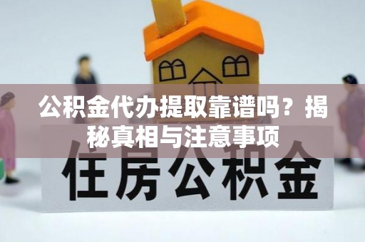 上街公积金代办提取靠谱吗？揭秘真相与注意事项