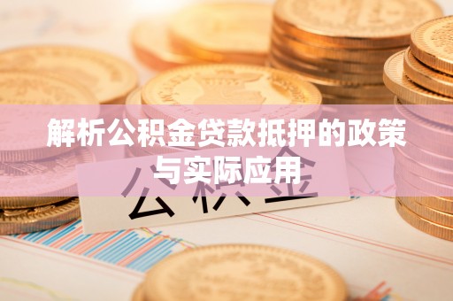 上街解析公积金贷款抵押的政策与实际应用