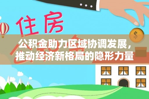 上街公积金助力区域协调发展，推动经济新格局的隐形力量