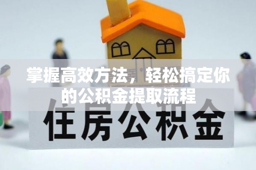 上街掌握高效方法，轻松搞定你的公积金提取流程
