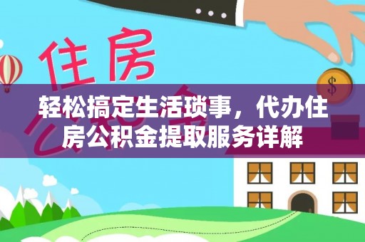 上街轻松搞定生活琐事，代办住房公积金提取服务详解
