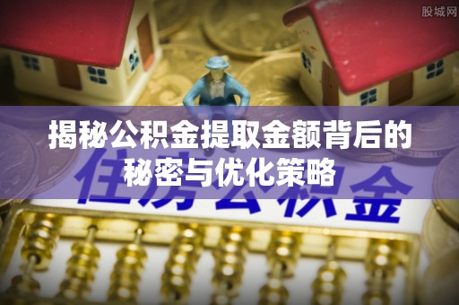 上街揭秘公积金提取金额背后的秘密与优化策略