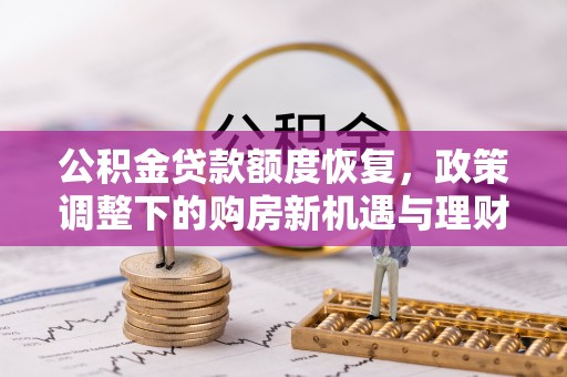 上街公积金贷款额度恢复，政策调整下的购房新机遇与理财规划