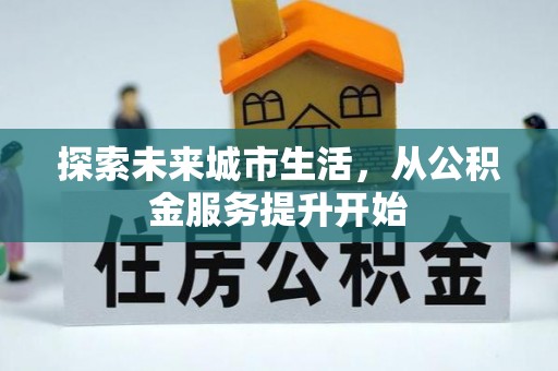 上街探索未来城市生活，从公积金服务提升开始