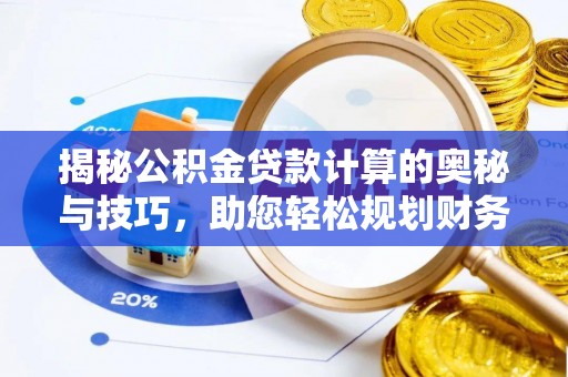 上街揭秘公积金贷款计算的奥秘与技巧，助您轻松规划财务未来