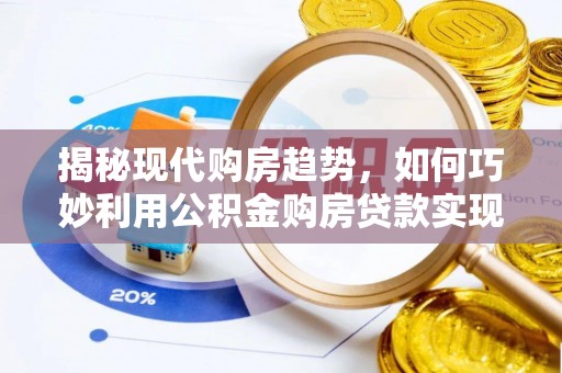 上街揭秘现代购房趋势，如何巧妙利用公积金购房贷款实现置业梦想