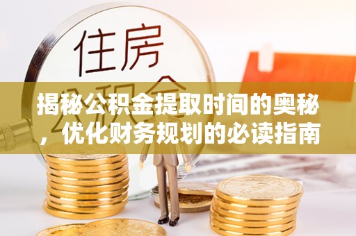 上街揭秘公积金提取时间的奥秘，优化财务规划的必读指南