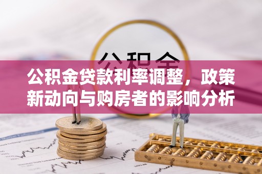 上街公积金贷款利率调整，政策新动向与购房者的影响分析