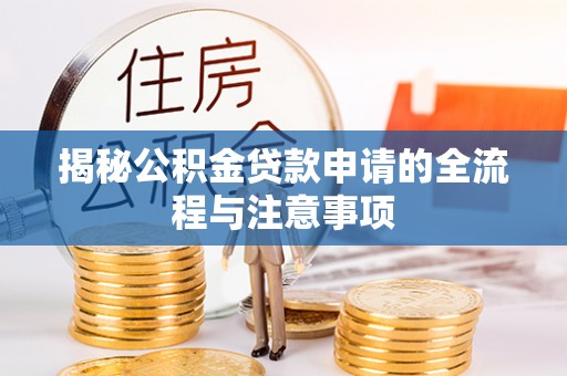 上街揭秘公积金贷款申请的全流程与注意事项