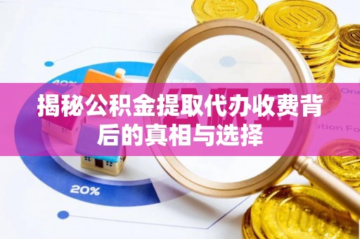 上街揭秘公积金提取代办收费背后的真相与选择