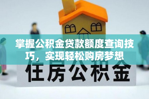 上街掌握公积金贷款额度查询技巧，实现轻松购房梦想