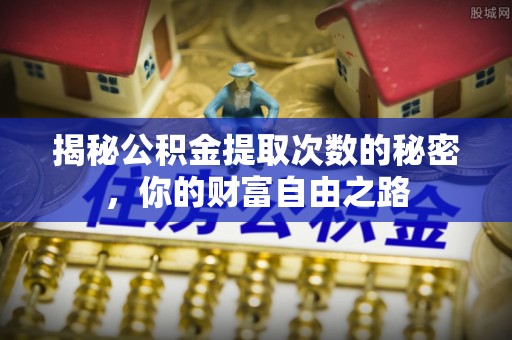 上街揭秘公积金提取次数的秘密，你的财富自由之路