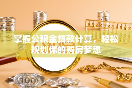 上街掌握公积金贷款计算，轻松规划你的购房梦想