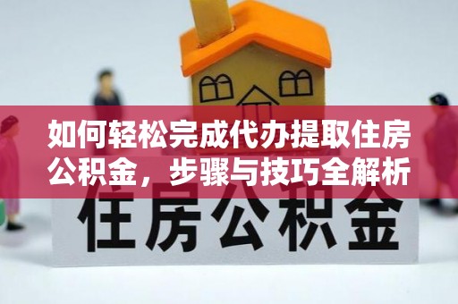 上街如何轻松完成代办提取住房公积金，步骤与技巧全解析
