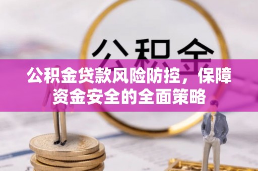 上街公积金贷款风险防控，保障资金安全的全面策略