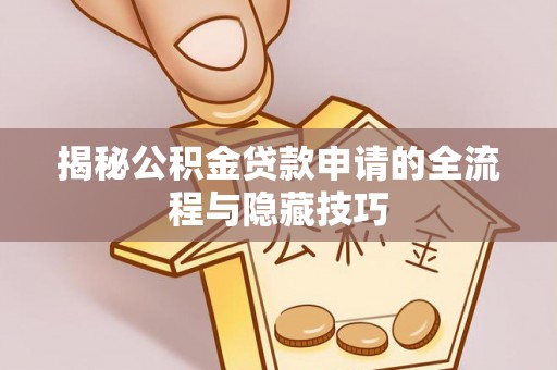 上街揭秘公积金贷款申请的全流程与隐藏技巧