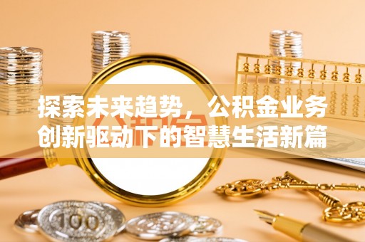 上街探索未来趋势，公积金业务创新驱动下的智慧生活新篇章