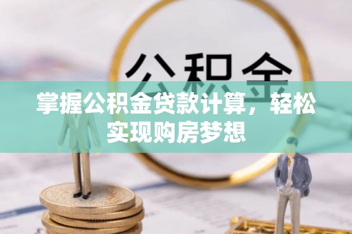 上街掌握公积金贷款计算，轻松实现购房梦想